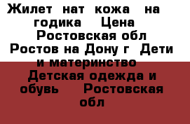 Жилет -нат. кожа - на 1,5-2,5 годика  › Цена ­ 1 500 - Ростовская обл., Ростов-на-Дону г. Дети и материнство » Детская одежда и обувь   . Ростовская обл.